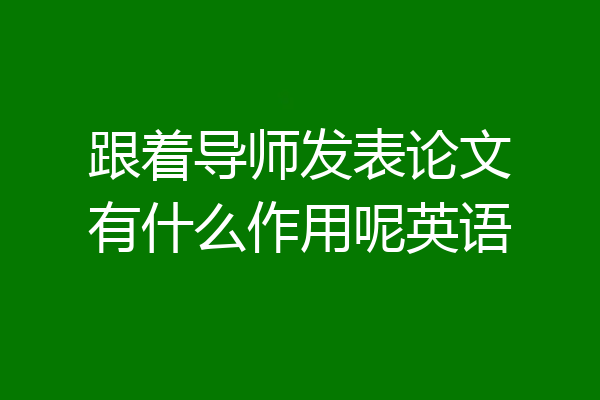 跟着导师发表论文有什么作用呢英语