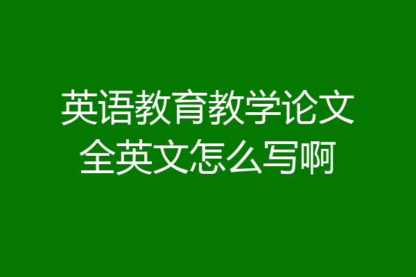 英语教育教学论文全英文怎么写啊