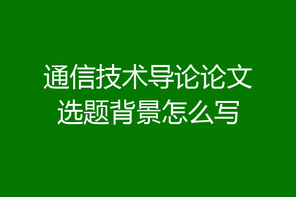通信技术导论论文选题背景怎么写