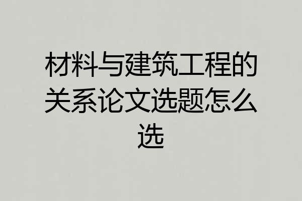 材料与建筑工程的关系论文选题怎么选