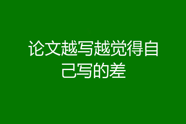 论文越写越觉得自己写的差