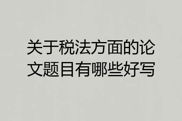 关于税法方面的论文题目有哪些好写