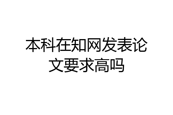 本科在知网发表论文要求高吗