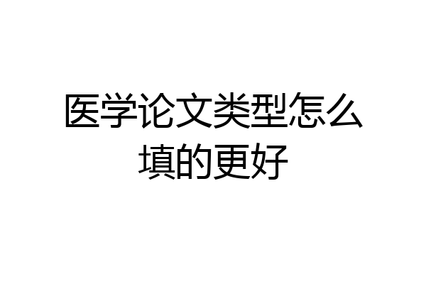医学论文类型怎么填的更好