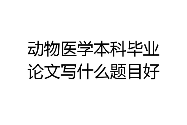 动物医学本科毕业论文写什么题目好