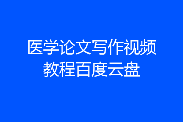 医学论文写作视频教程百度云盘