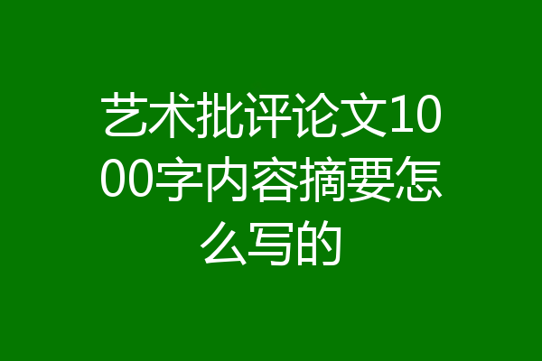 艺术批评论文1000字内容摘要怎么写的