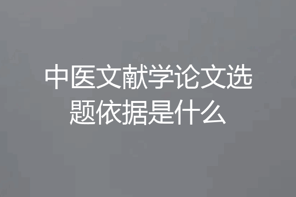 中医文献学论文选题依据是什么