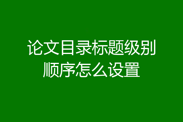论文目录标题级别顺序怎么设置