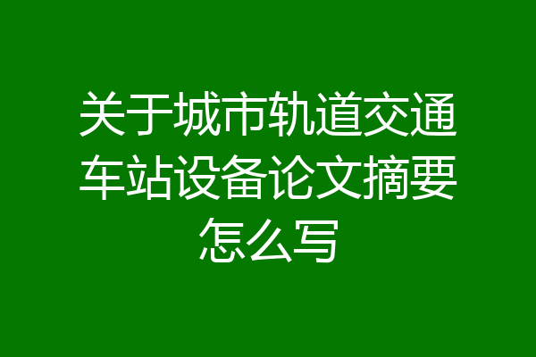 关于城市轨道交通车站设备论文摘要怎么写