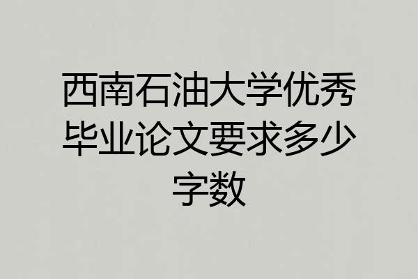 西南石油大学优秀毕业论文要求多少字数