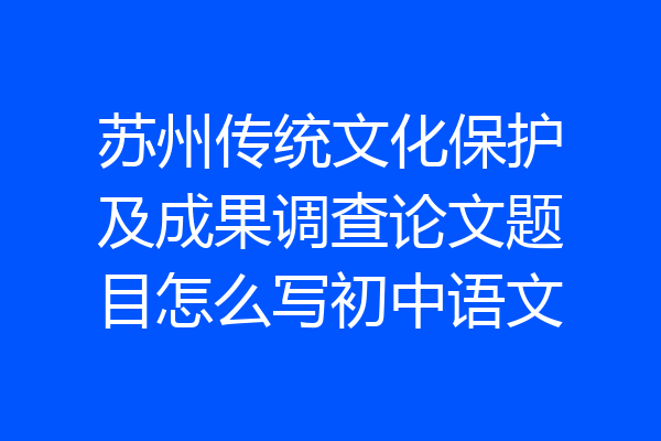 苏州传统文化保护及成果调查论文题目怎么写初中语文