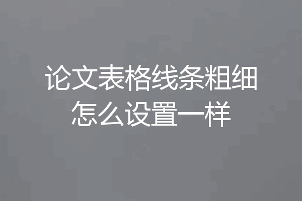 论文表格线条粗细怎么设置一样
