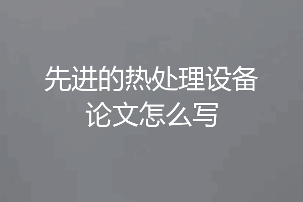 先进的热处理设备论文怎么写