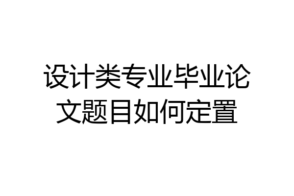 设计类专业毕业论文题目如何定置