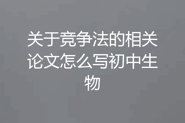 关于竞争法的相关论文怎么写初中生物