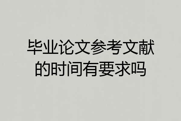 毕业论文参考文献的时间有要求吗