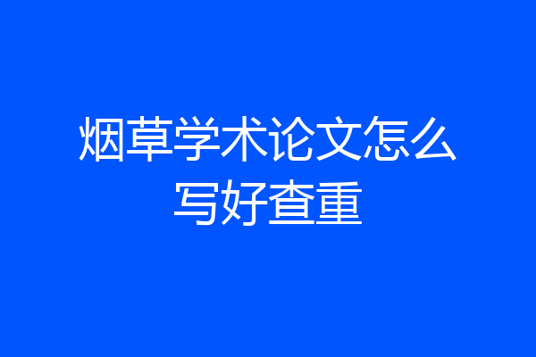 烟草学术论文怎么写好查重
