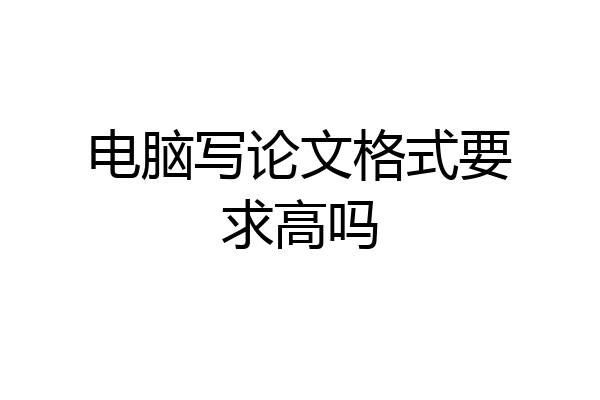 电脑写论文格式要求高吗