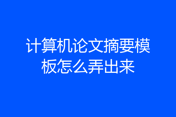 计算机论文摘要模板怎么弄出来