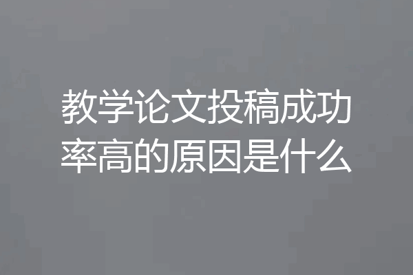 教学论文投稿成功率高的原因是什么