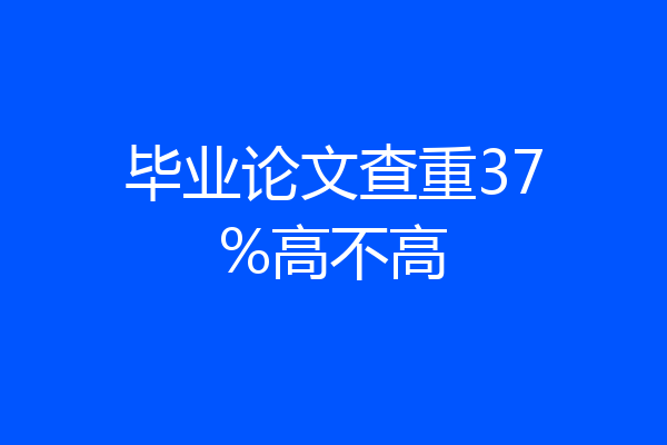 毕业论文查重37%高不高