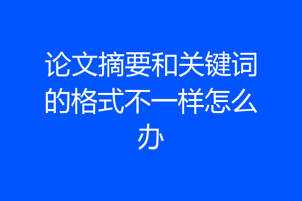 论文摘要和关键词的格式不一样怎么办