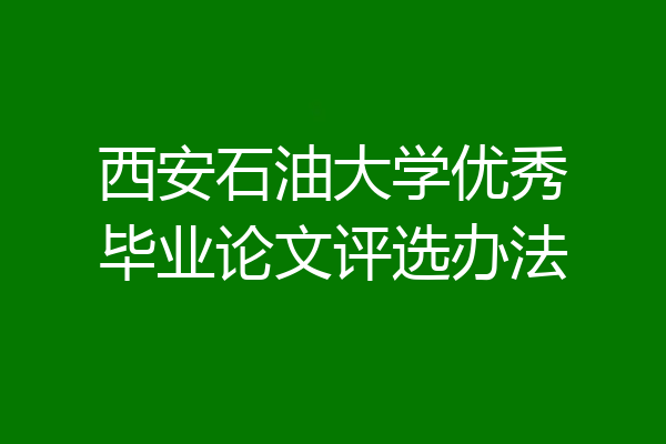 西安石油大学优秀毕业论文评选办法