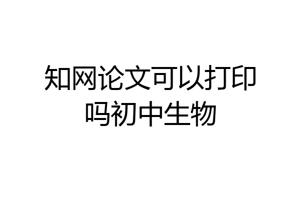 知网论文可以打印吗初中生物