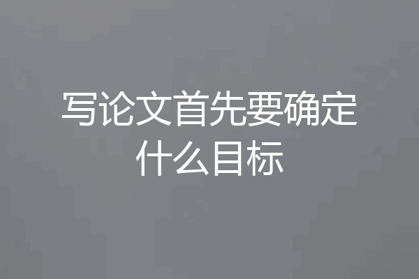 写论文首先要确定什么目标