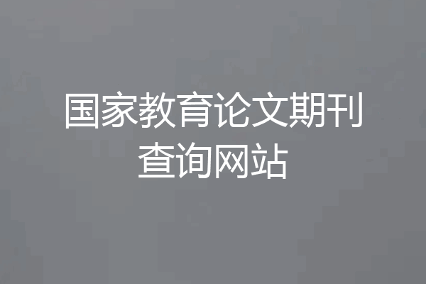国家教育论文期刊查询网站