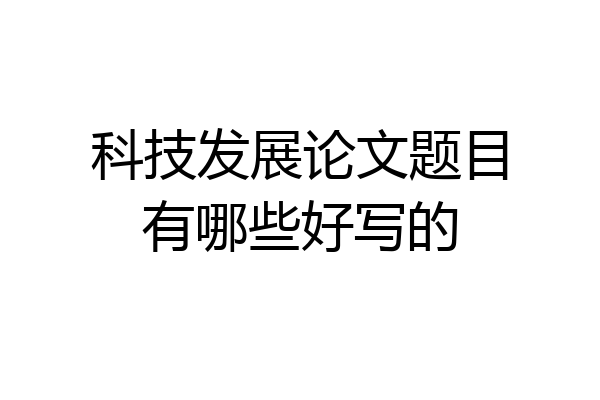 科技发展论文题目有哪些好写的