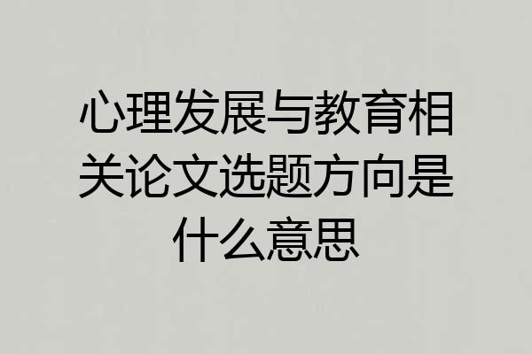 心理发展与教育相关论文选题方向是什么意思
