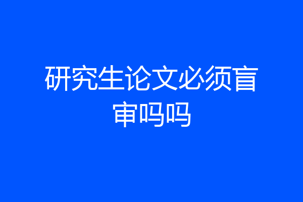 研究生论文必须盲审吗吗