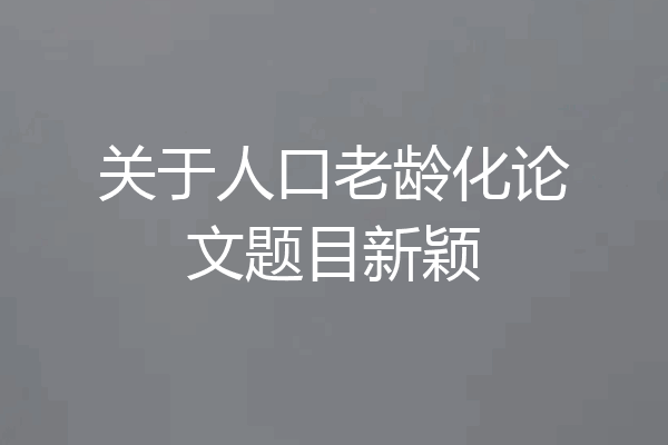 关于人口老龄化论文题目新颖