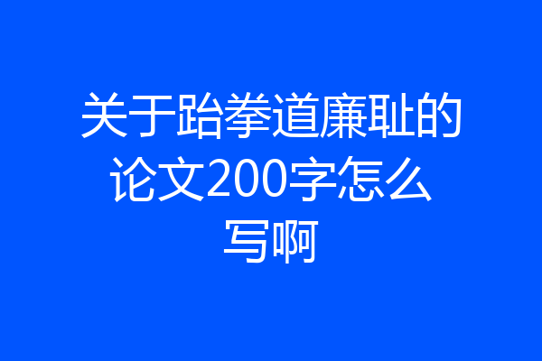 关于跆拳道廉耻的论文200字怎么写啊
