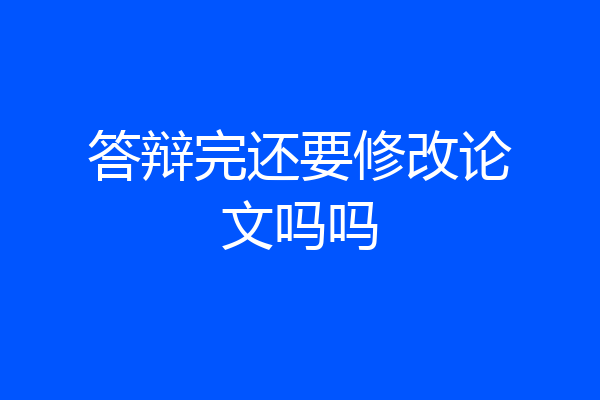 答辩完还要修改论文吗吗