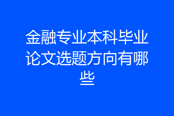 金融专业本科毕业论文选题方向有哪些
