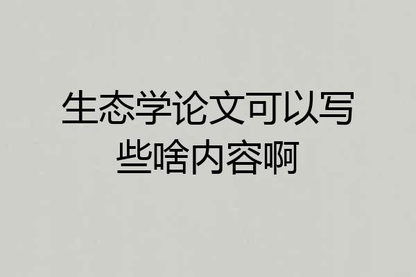 生态学论文可以写些啥内容啊