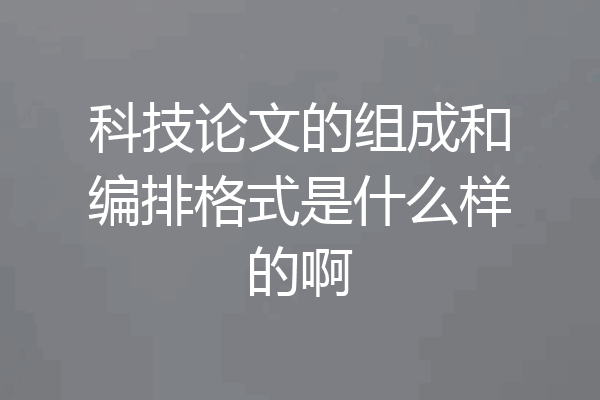 科技论文的组成和编排格式是什么样的啊