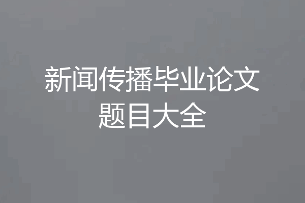 新闻传播毕业论文题目大全