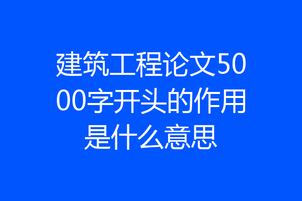 建筑工程论文5000字开头的作用是什么意思