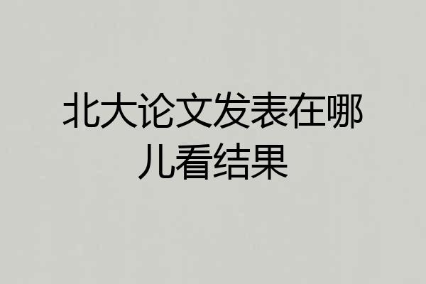 北大论文发表在哪儿看结果