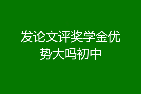 发论文评奖学金优势大吗初中