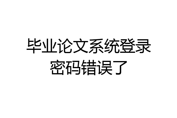 毕业论文系统登录密码错误了