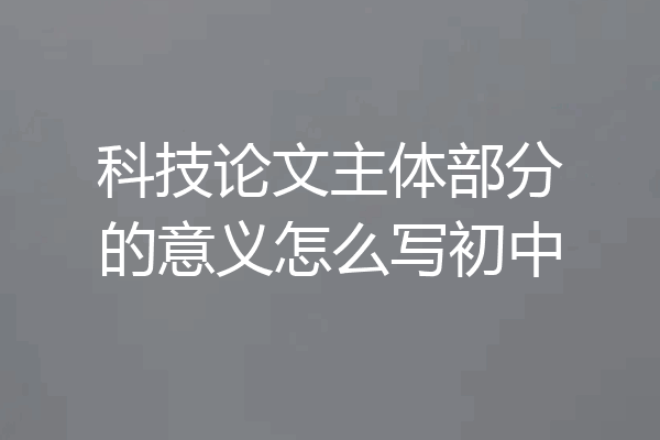 科技论文主体部分的意义怎么写初中