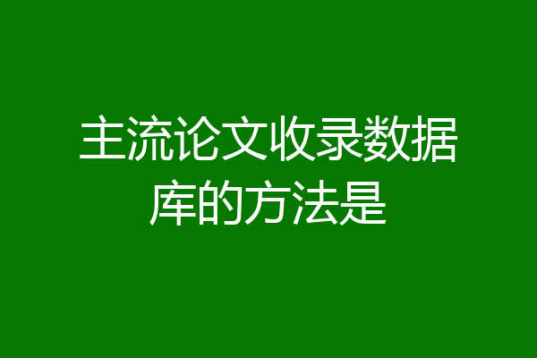 主流论文收录数据库的方法是