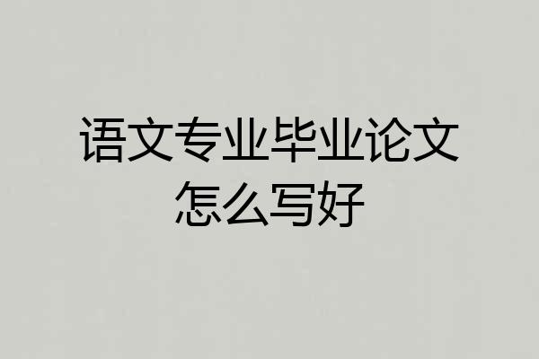 语文专业毕业论文怎么写好