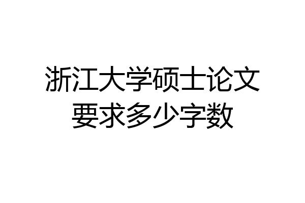 浙江大学硕士论文要求多少字数