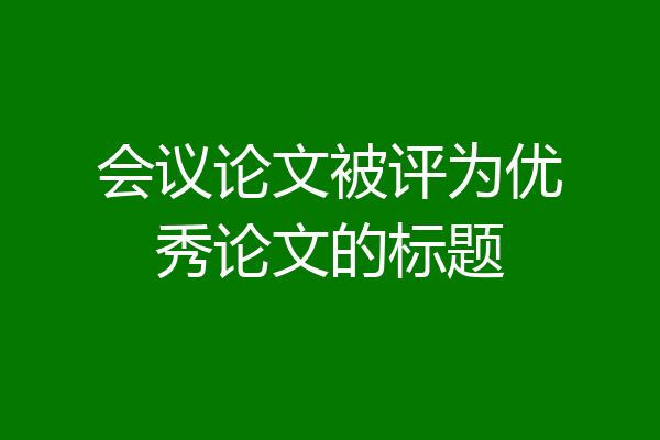 会议论文被评为优秀论文的标题